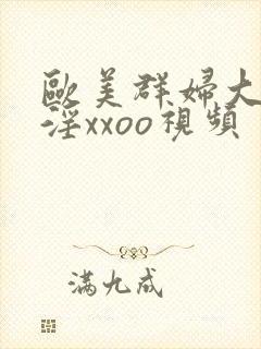 欧美群妇大交乱淫xxoo视频