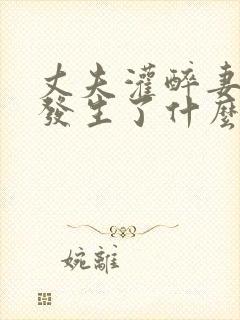 丈夫灌醉妻子后发生了什么?