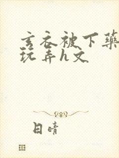 玄衣被下药任人玩弄h文