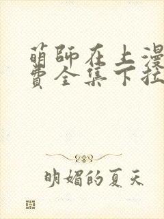 萌师在上漫画免费全集下拉式漫画