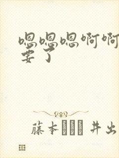 嗯嗯嗯啊啊啊不要了