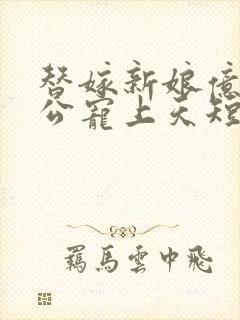替嫁新娘亿万老公宠上天短剧免费观看全集