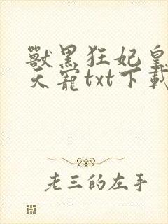 兽黑狂妃皇叔逆天宠txt下载