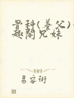 骨科(养父)笔趣阁兄妹