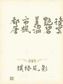 都市美艳后宫(唐枫温碧云)