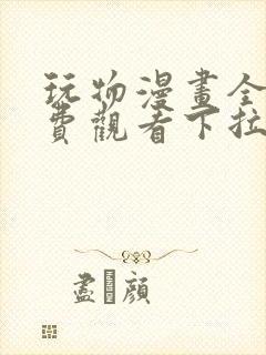 玩物漫画全集免费观看下拉式