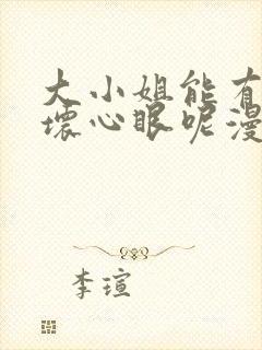 大小姐能有什么坏心眼呢漫画免费下拉式