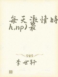 每天激情时(高h,np)最