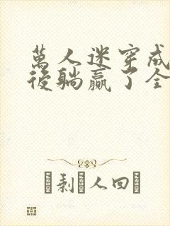 万人迷穿成炮灰后躺赢了全文阅读