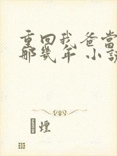 重回我爸当校草那几年 小说