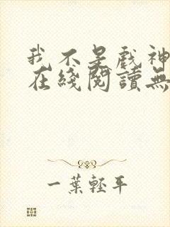 我不是戏神小说在线阅读无弹窗