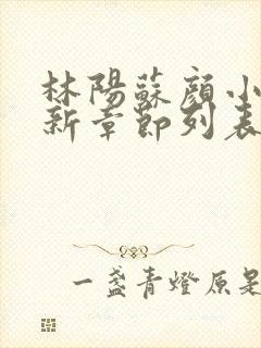 林阳苏颜小说最新章节列表免费