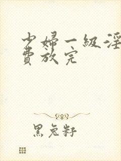 少妇一级淫片免费放完