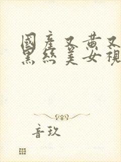 国产又黄又爽操黑丝美女视频