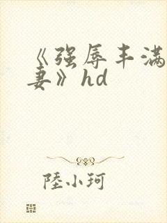 《强辱丰满的人妻》hd