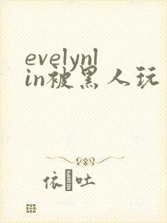evelynlin被黑人玩弄在线观看封面