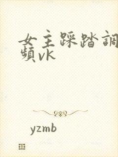 女主踩踏调教视频vk