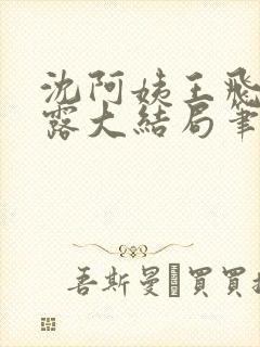 沈阿姨王飞李露露大结局笔趣阁