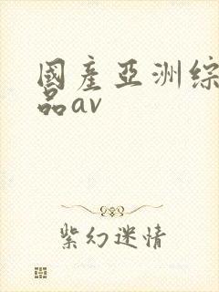 国产亚洲综合精品av