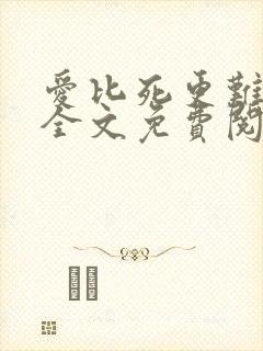 爱比死更难小说全文免费阅读