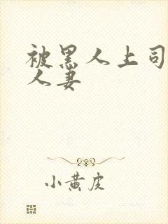 被黑人上司借种人妻