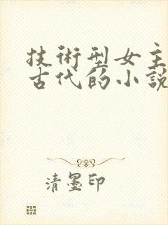 技术型女主穿越古代的小说
