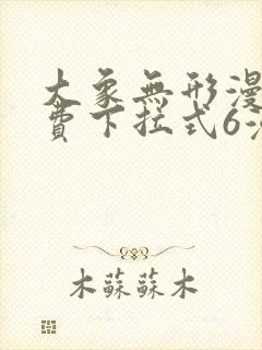 大象无形漫画免费下拉式6漫画