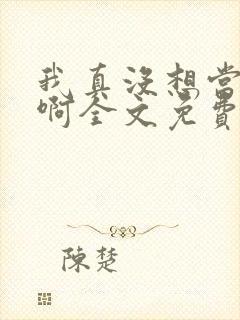 我真没想当反派啊全文免费阅读