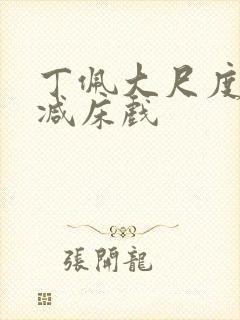 丁佩大尺度无删减床戏