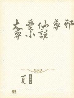 大爱仙尊邪魔淫尊小说