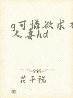 g可怜欲求不满人妻hd