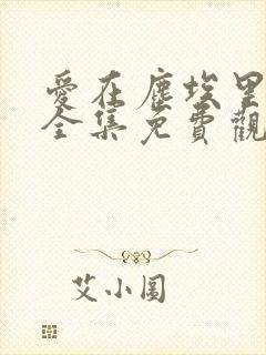爱在尘埃里短剧全集免费观看