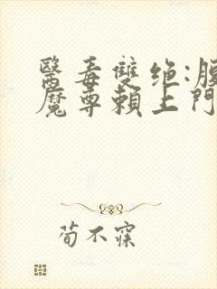 医毒双绝:腹黑魔尊赖上门全文阅读小说