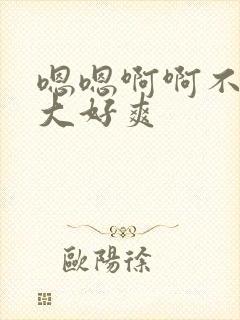 嗯嗯啊啊不要好大好爽