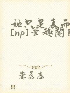 她只是表面清纯[np]笔趣阁归零