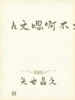 h文嗯啊不要