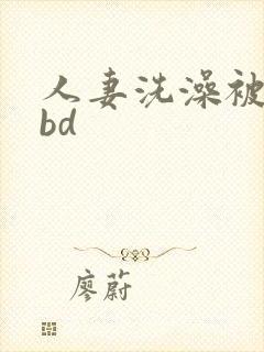 人妻洗澡被公强bd封面