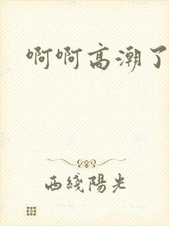 啊啊高潮了小说