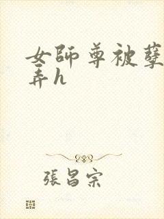 女师尊被孽徒玩弄h