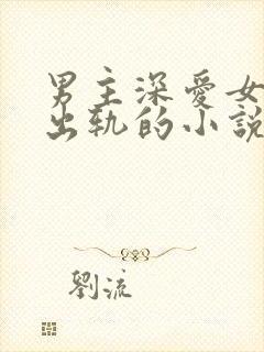 男主深爱女主却出轨的小说