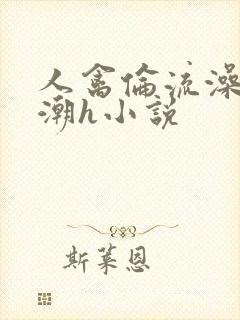 人禽伦流澡到高潮h小说