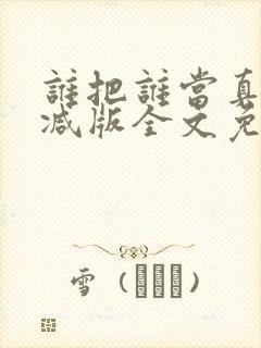 谁把谁当真无删减版全文免费阅读