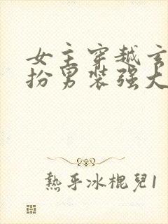 女主穿越玄幻女扮男装强大文