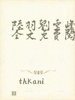 陆羽刘云峰小说全文免费阅读