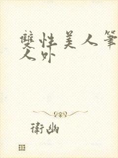 双性美人笔趣阁人外