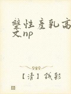 双性产乳高辣h文np
