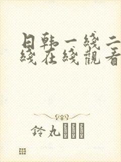 日韩一线二线三线在线观看