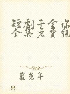 短剧千金你是谁全集免费观看完整版