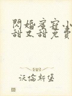 闪婚蜜宠小娇妻甜又甜免费版