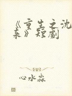 《重生之沈婉归来》短剧